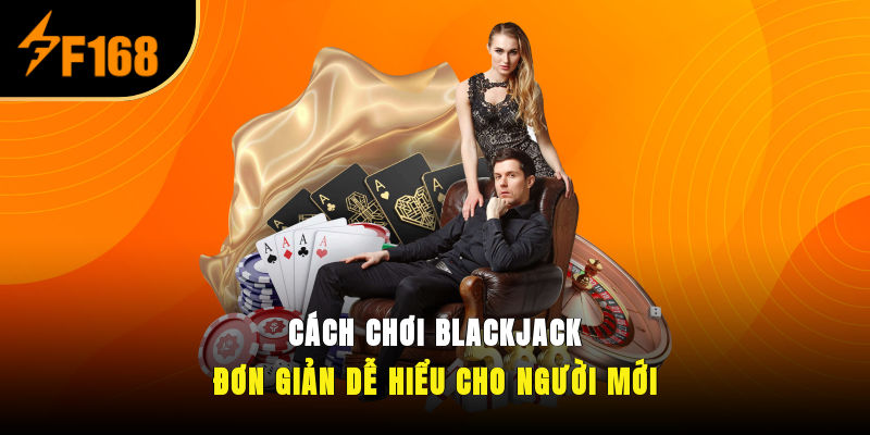 Cách Chơi Blackjack Đơn Giản, Dễ Hiểu Cho Người Mới 